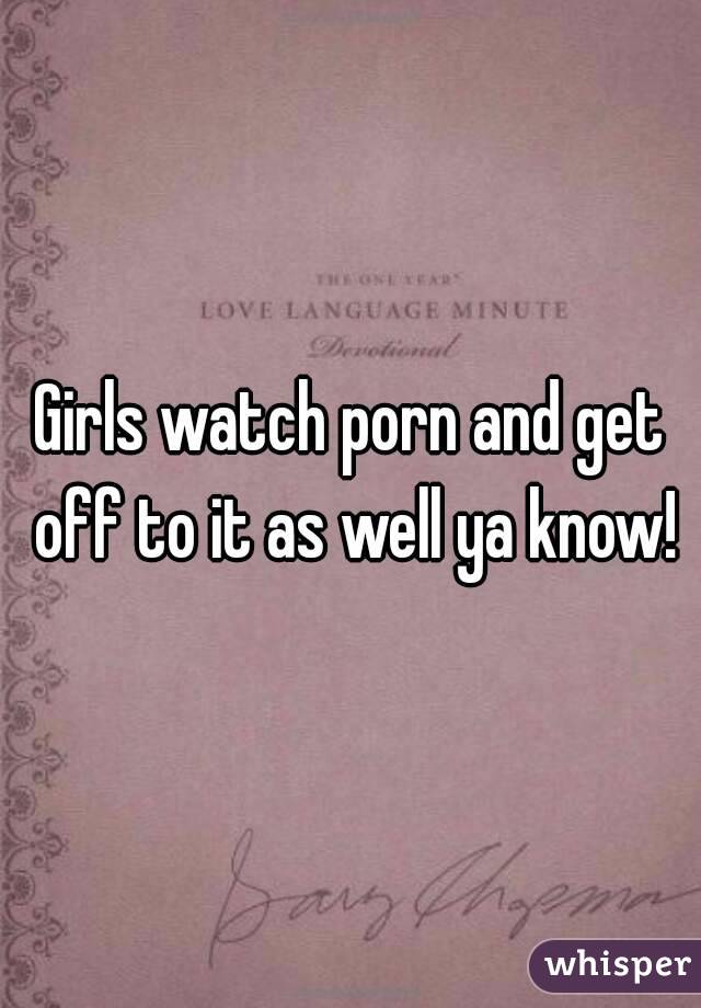 Girls watch porn and get off to it as well ya know!