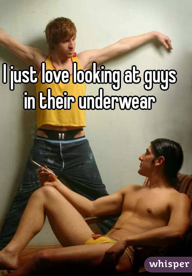 I just love looking at guys in their underwear 