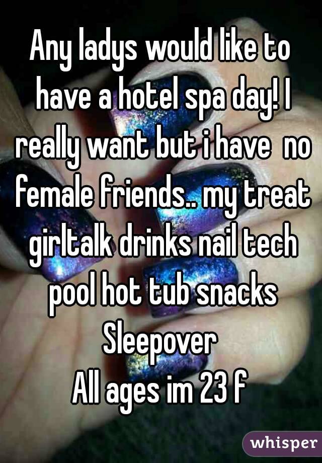 Any ladys would like to have a hotel spa day! I really want but i have  no female friends.. my treat girltalk drinks nail tech pool hot tub snacks
Sleepover
All ages im 23 f