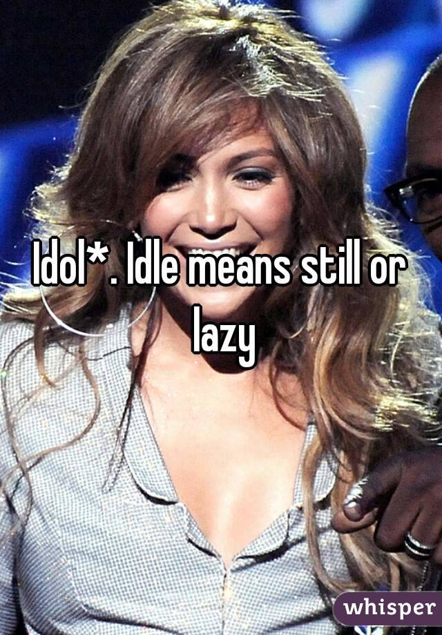Idol*. Idle means still or lazy