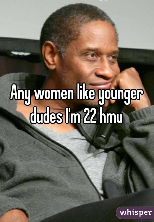 Any women like younger dudes I'm 22 hmu 