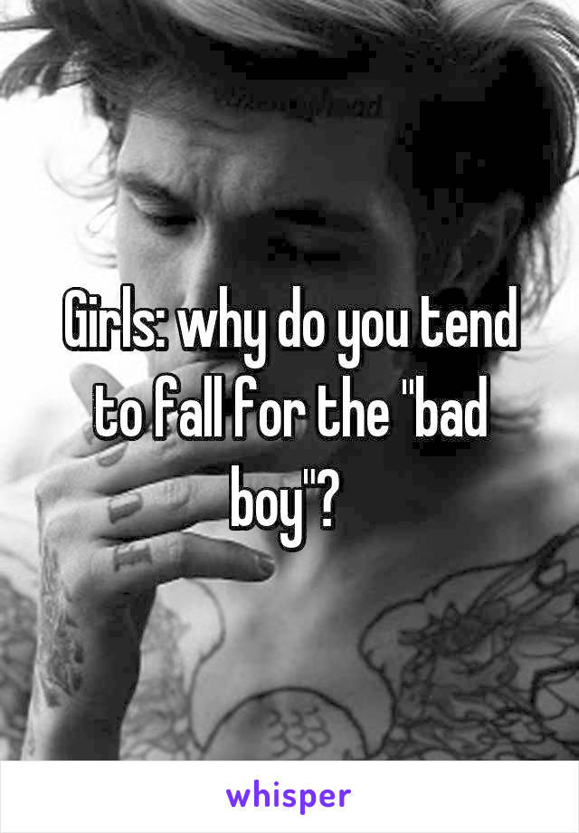 Girls: why do you tend to fall for the "bad boy"? 