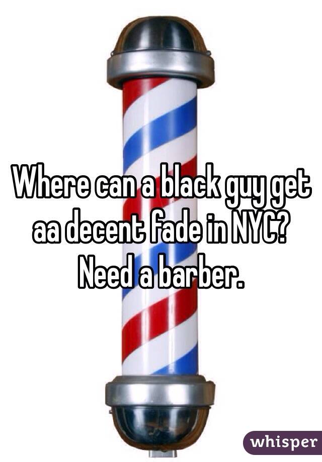 Where can a black guy get aa decent fade in NYC?  Need a barber. 