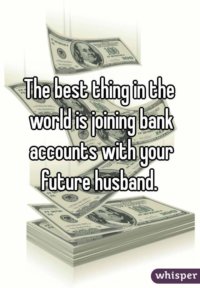 The best thing in the world is joining bank accounts with your future husband. 