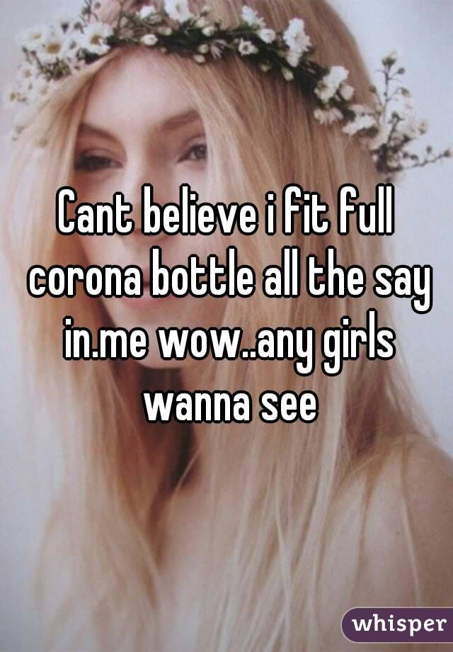 Cant believe i fit full corona bottle all the say in.me wow..any girls wanna see