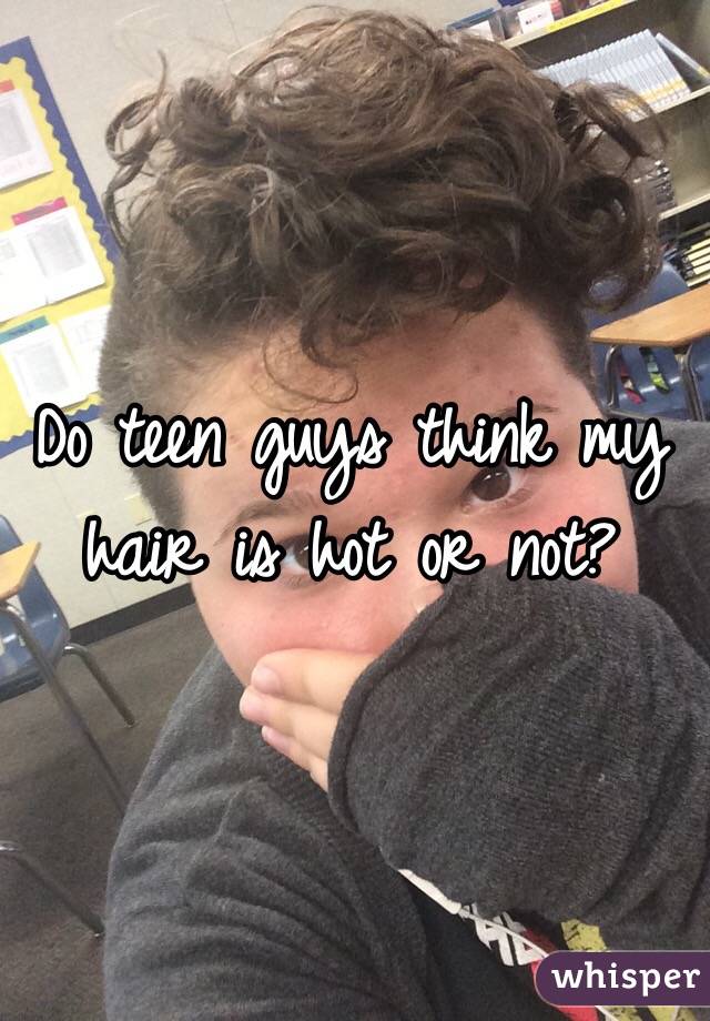 Do teen guys think my hair is hot or not?
