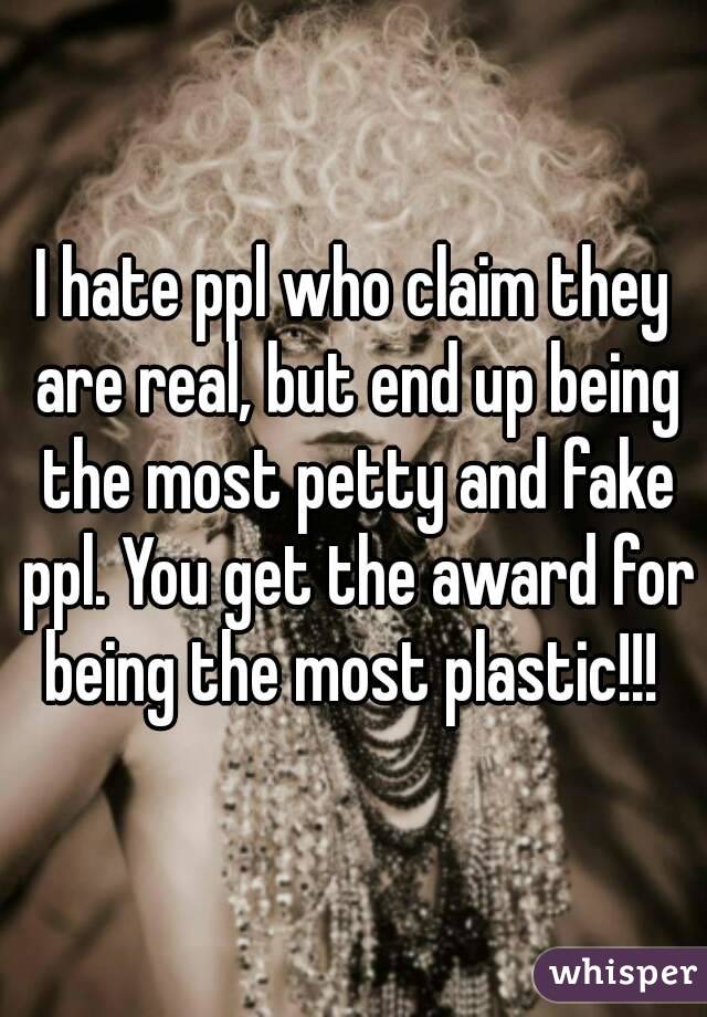 I hate ppl who claim they are real, but end up being the most petty and fake ppl. You get the award for being the most plastic!!! 