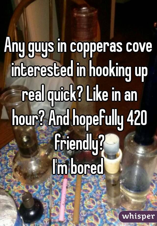 Any guys in copperas cove interested in hooking up real quick? Like in an hour? And hopefully 420 friendly?
I'm bored