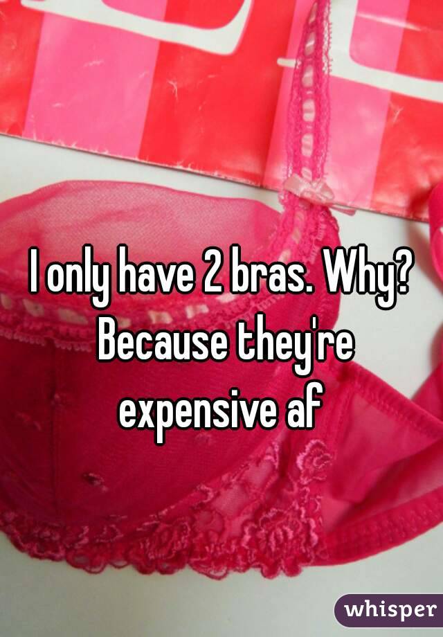 I only have 2 bras. Why? Because they're expensive af 