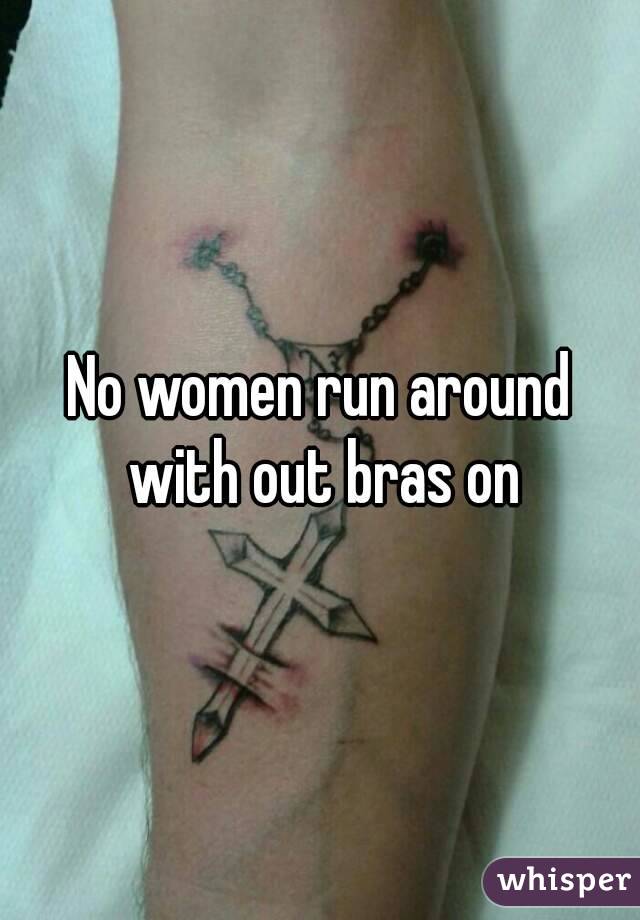 No women run around with out bras on