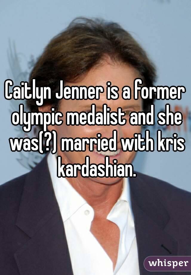 Caitlyn Jenner is a former olympic medalist and she was(?) married with kris kardashian.