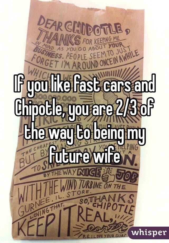 If you like fast cars and Chipotle, you are 2/3 of the way to being my future wife