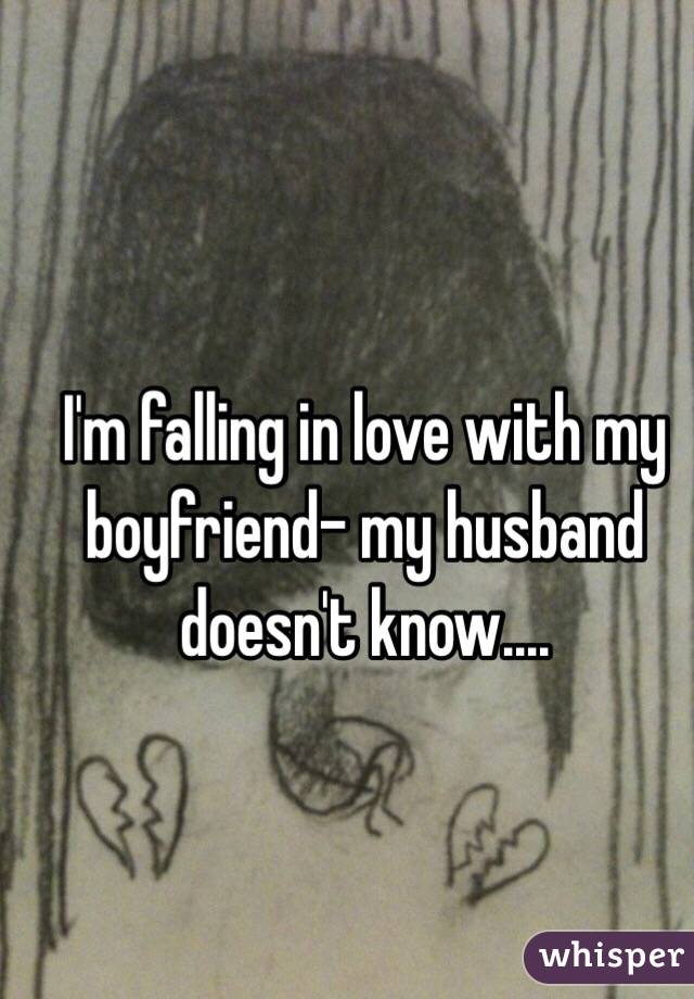I'm falling in love with my boyfriend- my husband doesn't know....