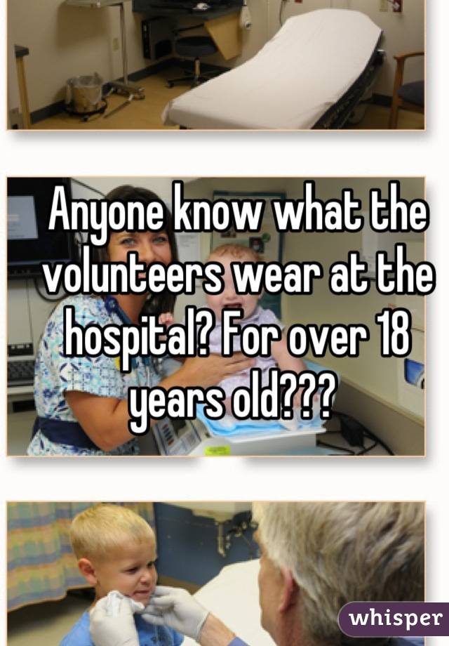 Anyone know what the volunteers wear at the hospital? For over 18 years old??? 