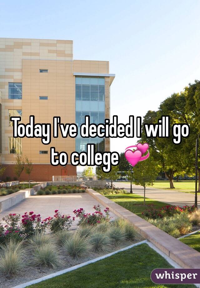 Today I've decided I will go to college 💞