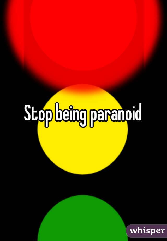 Stop being paranoid