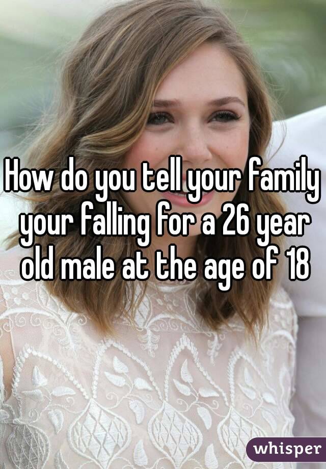 How do you tell your family your falling for a 26 year old male at the age of 18