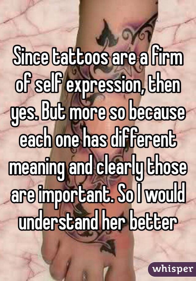 Since tattoos are a firm of self expression, then yes. But more so because each one has different meaning and clearly those are important. So I would understand her better