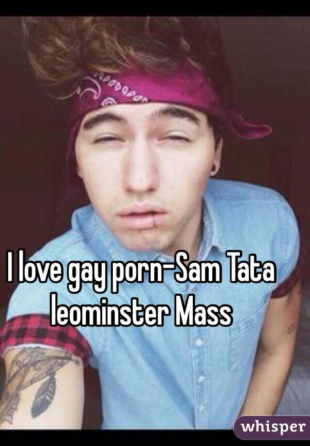 I love gay porn-Sam Tata leominster Mass
