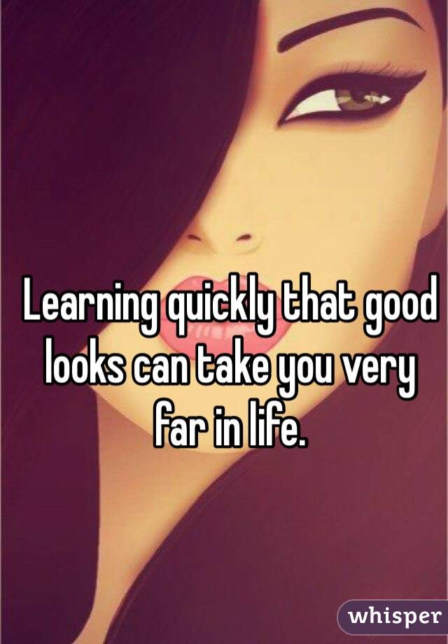 Learning quickly that good looks can take you very far in life. 
 