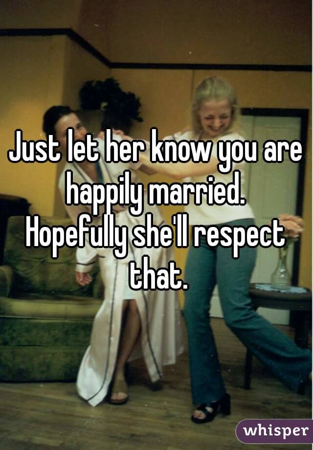 Just let her know you are happily married. 
Hopefully she'll respect that.