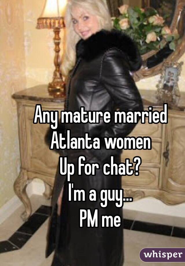 Any mature married Atlanta women
Up for chat?
I'm a guy...
PM me