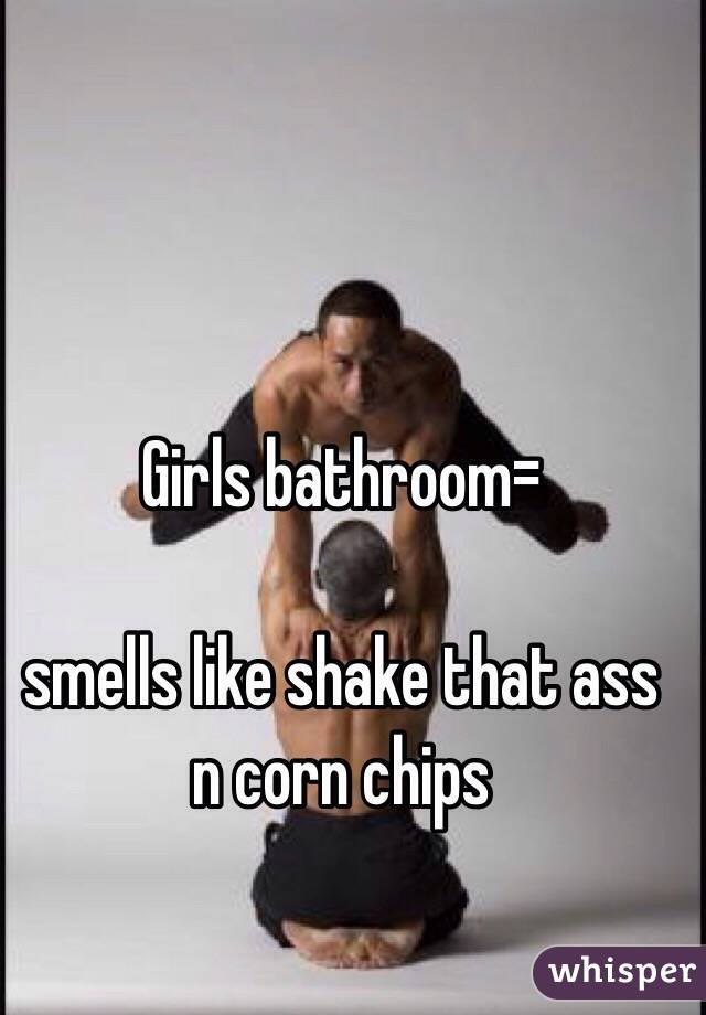 Girls bathroom=

smells like shake that ass n corn chips 