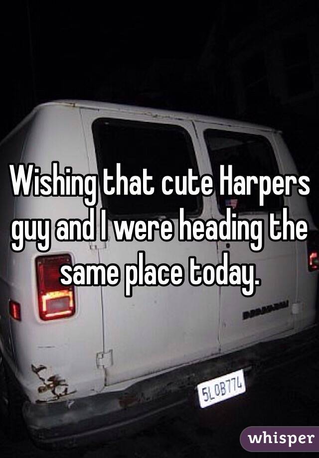 Wishing that cute Harpers guy and I were heading the same place today. 