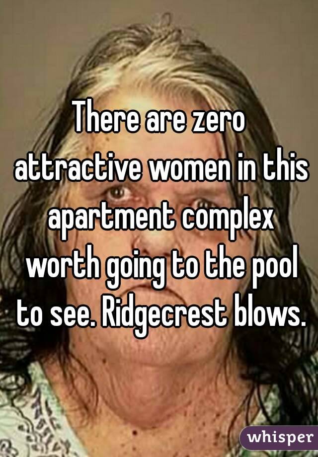 There are zero attractive women in this apartment complex worth going to the pool to see. Ridgecrest blows.