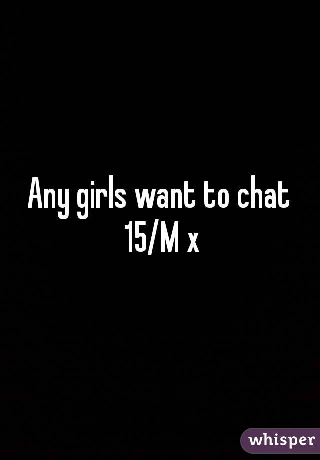 Any girls want to chat 15/M x