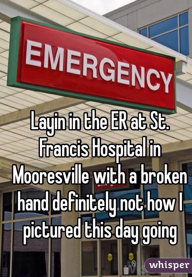 Layin in the ER at St. Francis Hospital in Mooresville with a broken hand definitely not how I pictured this day going 