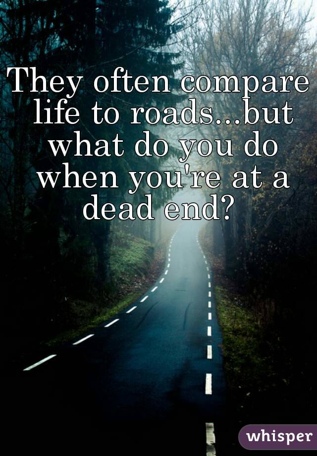 They often compare life to roads...but what do you do when you're at a dead end? 