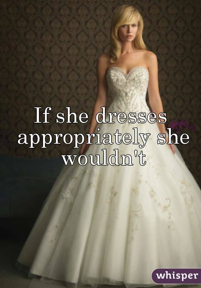 If she dresses appropriately she wouldn't