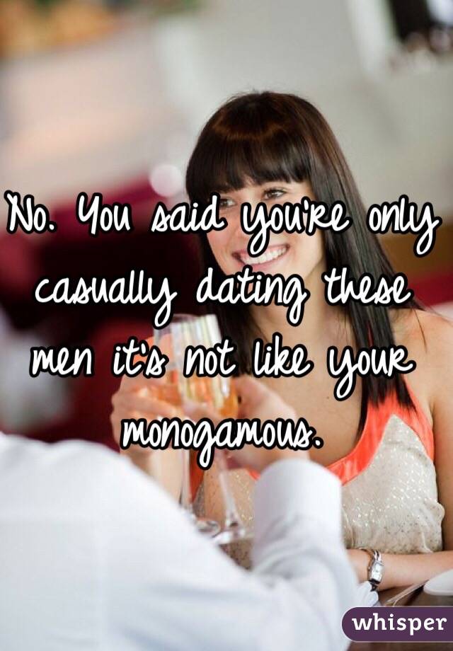 No. You said you're only casually dating these men it's not like your monogamous. 