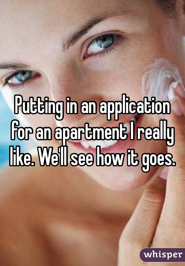 Putting in an application for an apartment I really like. We'll see how it goes.