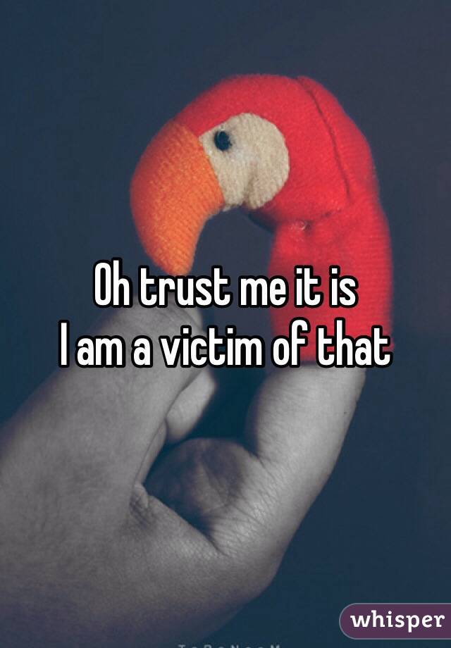 Oh trust me it is 
I am a victim of that