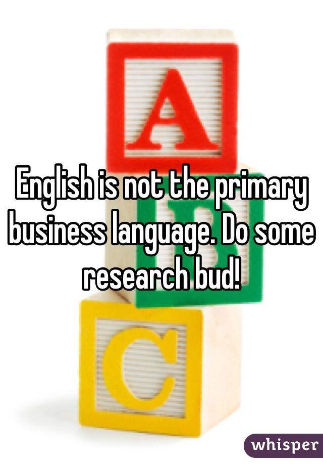 English is not the primary business language. Do some research bud! 
