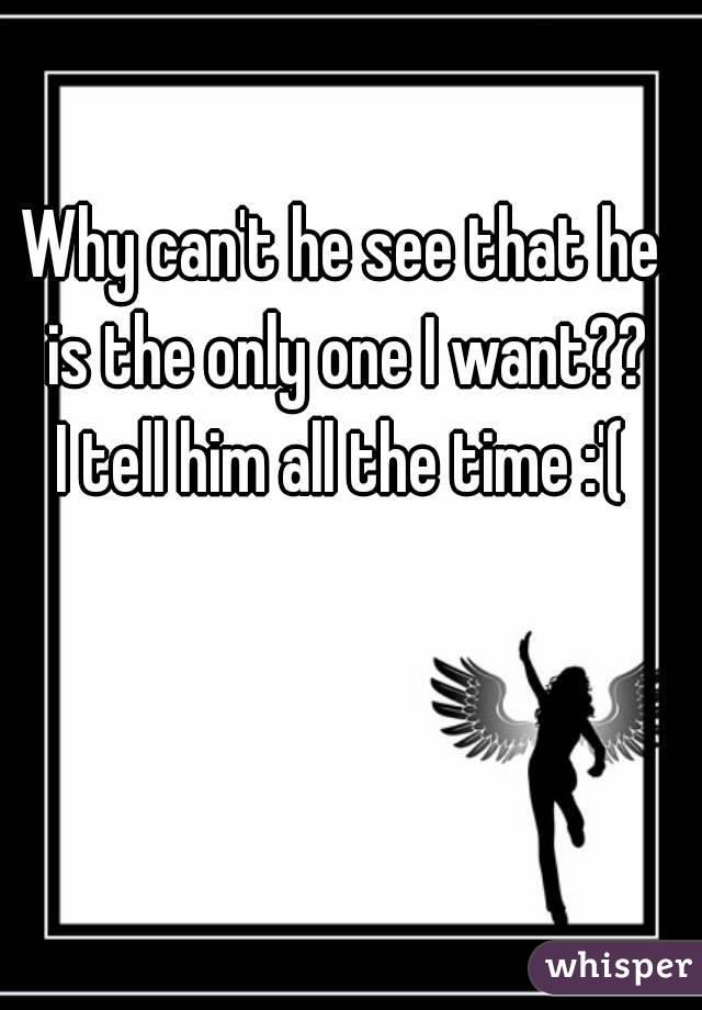 Why can't he see that he is the only one I want??
I tell him all the time :'(