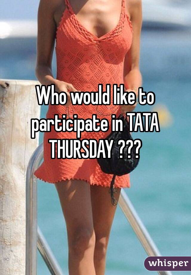 Who would like to participate in TATA THURSDAY ??? 

