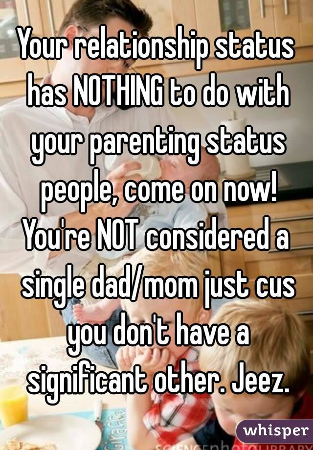 Your relationship status has NOTHING to do with your parenting status people, come on now!
You're NOT considered a single dad/mom just cus you don't have a significant other. Jeez.