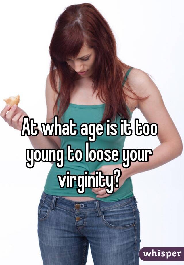 At what age is it too young to loose your virginity? 