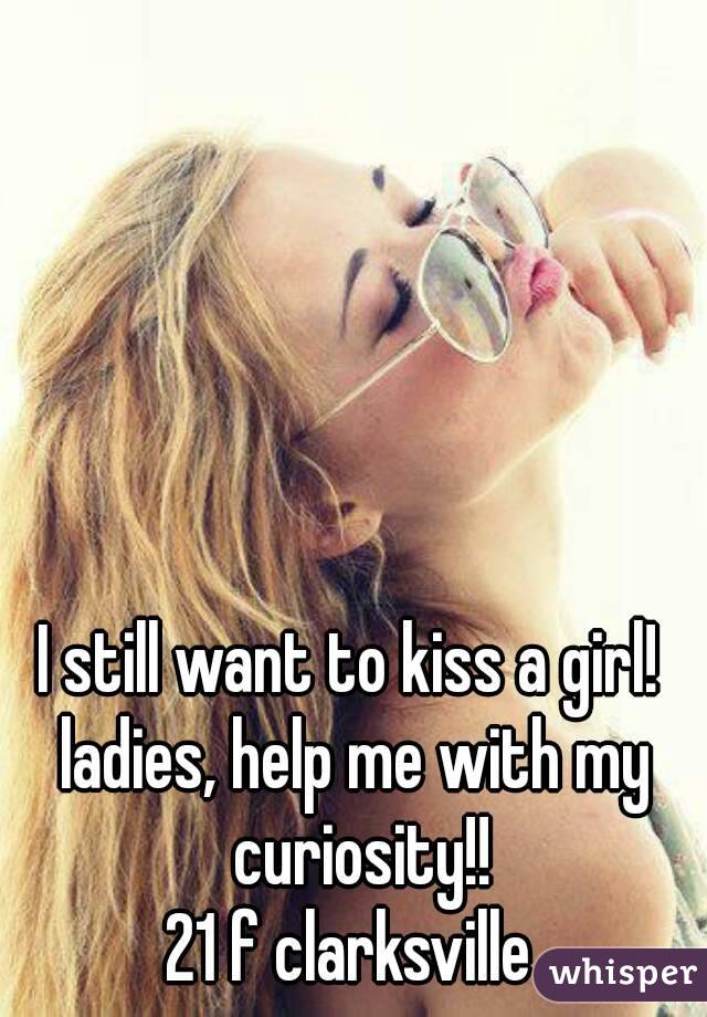 I still want to kiss a girl! 
ladies, help me with my curiosity!!
21 f clarksville 