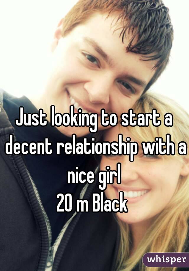 Just looking to start a decent relationship with a nice girl 
20 m Black 