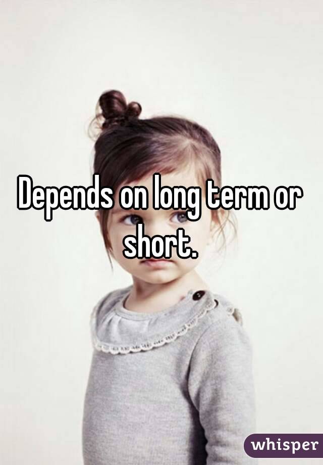 Depends on long term or short. 