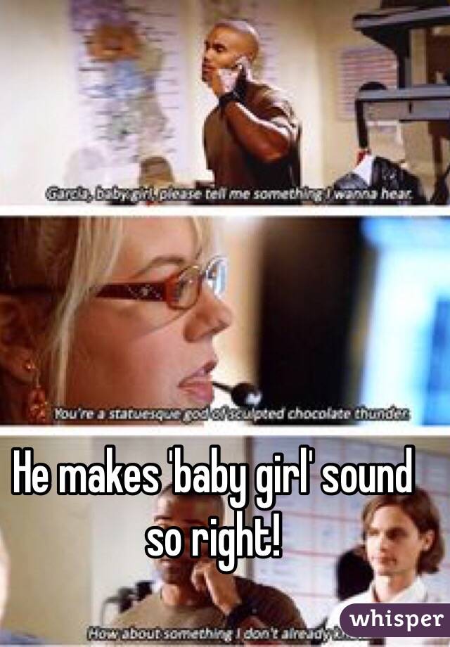 He makes 'baby girl' sound so right!