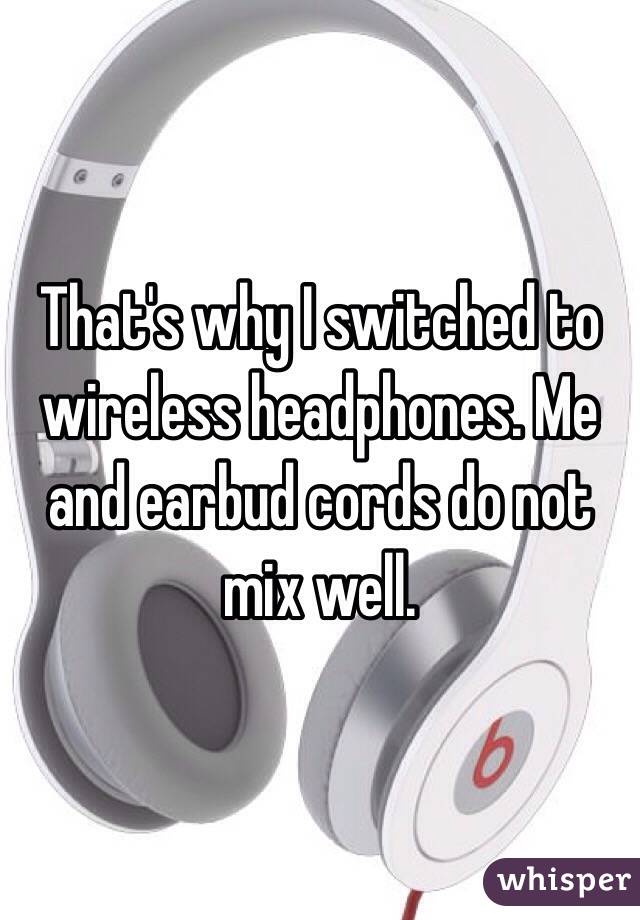 That's why I switched to wireless headphones. Me and earbud cords do not mix well.