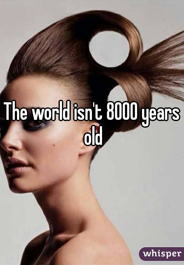 The world isn't 8000 years old