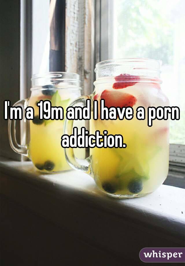 I'm a 19m and I have a porn addiction.