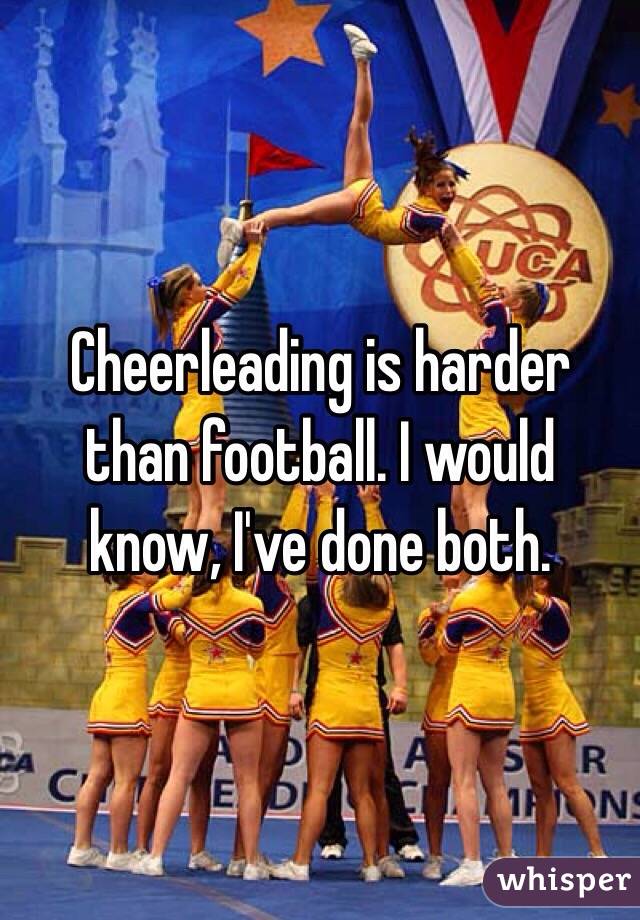 Cheerleading is harder than football. I would know, I've done both.