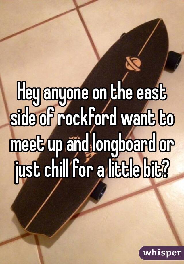 Hey anyone on the east side of rockford want to meet up and longboard or just chill for a little bit?